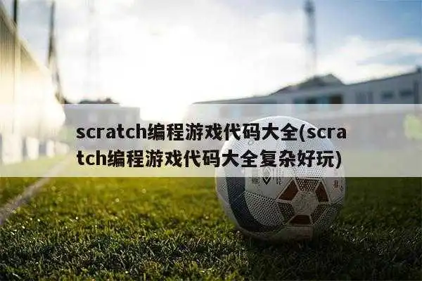 scratch编程游戏代码大全(scratch编程游戏代码大全复杂好玩)