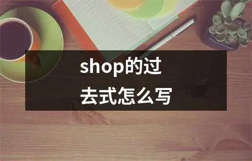 shop的过去式怎么写