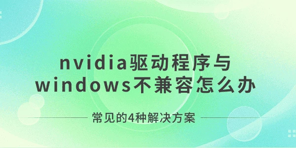 nvidia驱动程序与windows不兼容怎么办 常见的4种解决方案